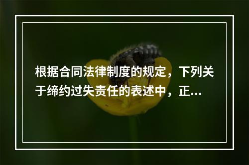 根据合同法律制度的规定，下列关于缔约过失责任的表述中，正确的