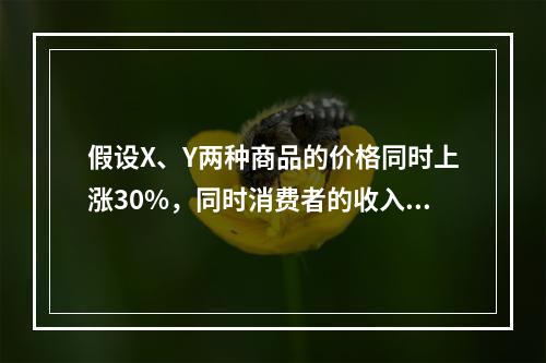 假设X、Y两种商品的价格同时上涨30%，同时消费者的收入增加