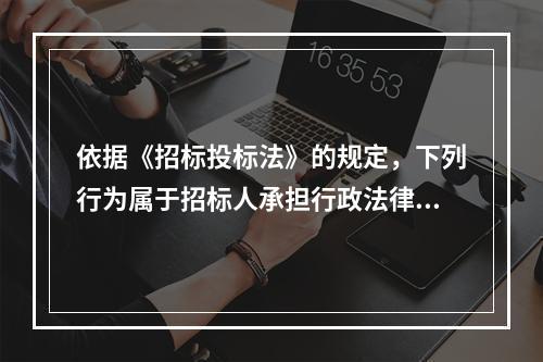 依据《招标投标法》的规定，下列行为属于招标人承担行政法律责任