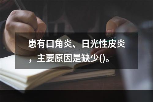 患有口角炎、日光性皮炎，主要原因是缺少()。