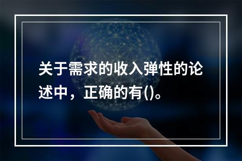 关于需求的收入弹性的论述中，正确的有()。