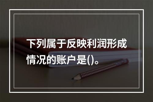 下列属于反映利润形成情况的账户是()。