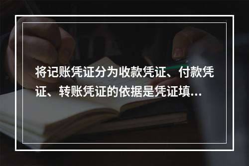 将记账凭证分为收款凭证、付款凭证、转账凭证的依据是凭证填制的