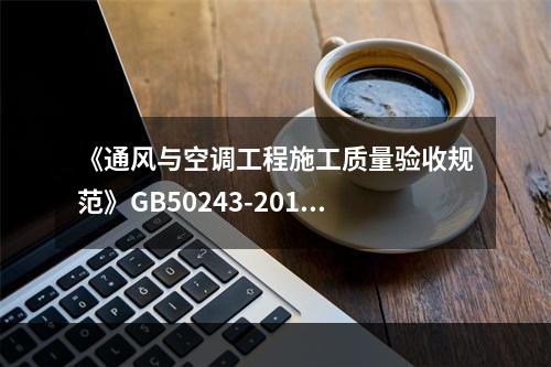 《通风与空调工程施工质量验收规范》GB50243-2016，