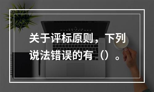 关于评标原则，下列说法错误的有（）。