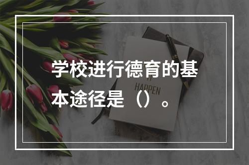 学校进行德育的基本途径是（）。