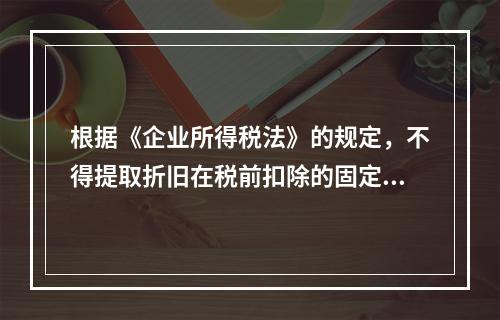 根据《企业所得税法》的规定，不得提取折旧在税前扣除的固定资产