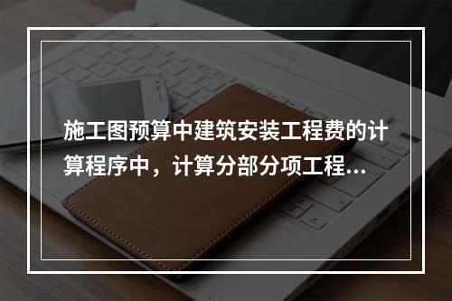 施工图预算中建筑安装工程费的计算程序中，计算分部分项工程量的