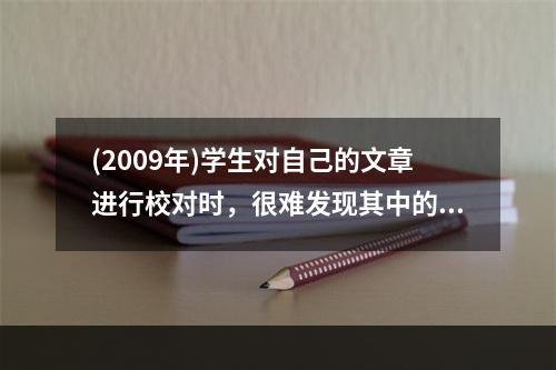 (2009年)学生对自己的文章进行校对时，很难发现其中的错误