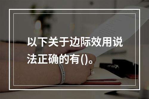 以下关于边际效用说法正确的有()。