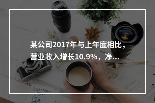 某公司2017年与上年度相比，营业收入增长10.9%，净利润