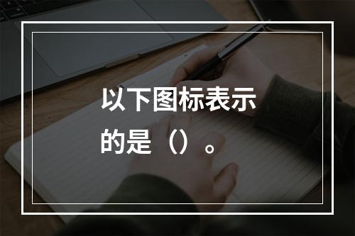 以下图标表示的是（）。