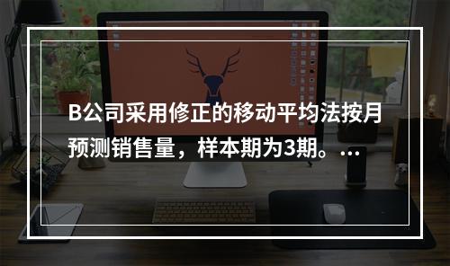 B公司采用修正的移动平均法按月预测销售量，样本期为3期。已知