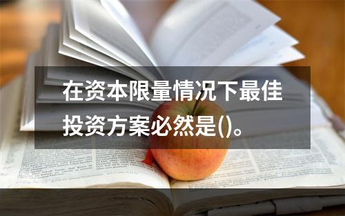 在资本限量情况下最佳投资方案必然是()。