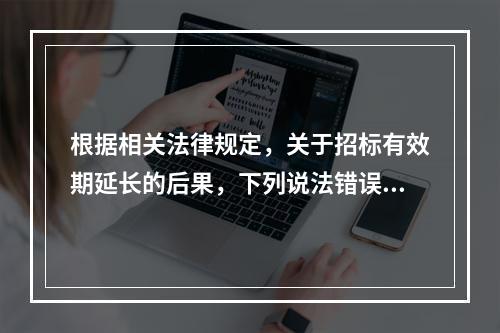 根据相关法律规定，关于招标有效期延长的后果，下列说法错误的是