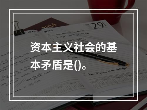 资本主义社会的基本矛盾是()。