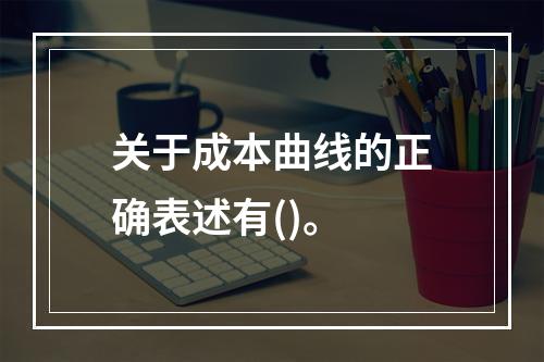 关于成本曲线的正确表述有()。