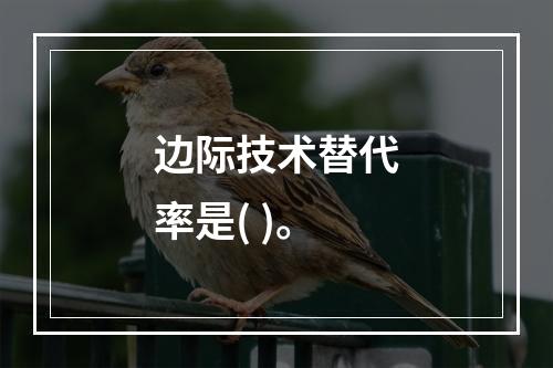 边际技术替代率是( )。