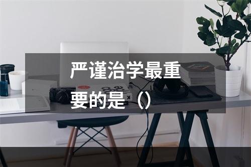 严谨治学最重要的是（）