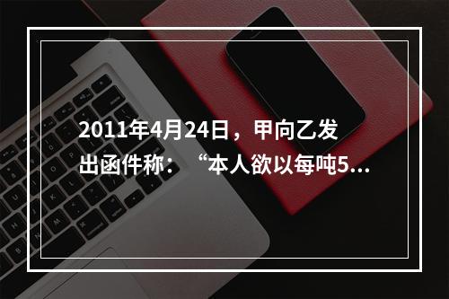 2011年4月24日，甲向乙发出函件称：“本人欲以每吨500