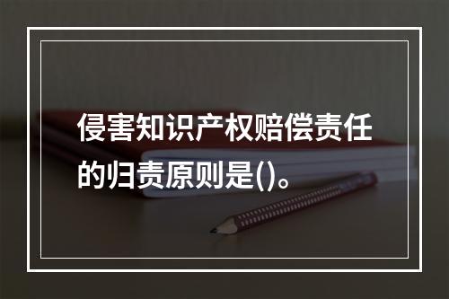 侵害知识产权赔偿责任的归责原则是()。