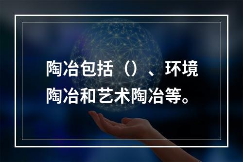 陶冶包括（）、环境陶冶和艺术陶冶等。