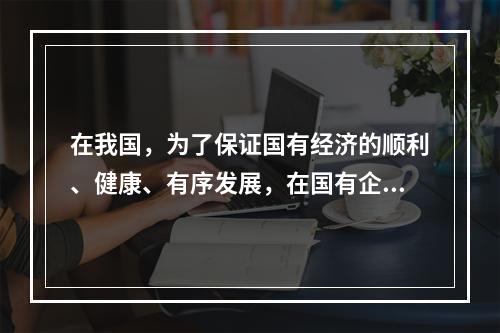 在我国，为了保证国有经济的顺利、健康、有序发展，在国有企、事