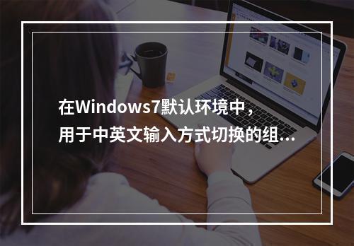 在Windows7默认环境中，用于中英文输入方式切换的组合键