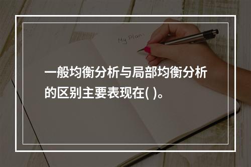 一般均衡分析与局部均衡分析的区别主要表现在( )。