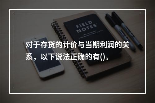 对于存货的计价与当期利润的关系，以下说法正确的有()。