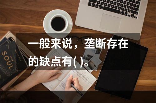 一般来说，垄断存在的缺点有( )。