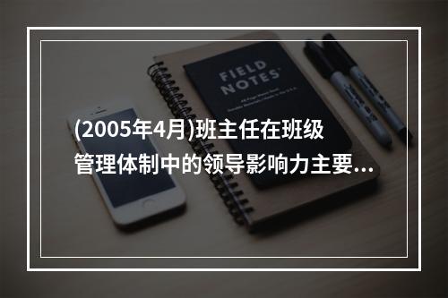 (2005年4月)班主任在班级管理体制中的领导影响力主要表现