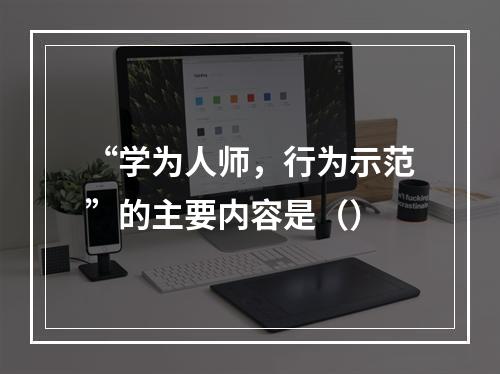 “学为人师，行为示范”的主要内容是（）