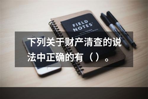 下列关于财产清查的说法中正确的有（ ）。