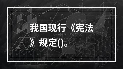 我国现行《宪法》规定()。