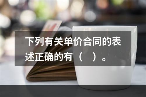 下列有关单价合同的表述正确的有（　）。