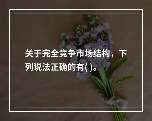 关于完全竞争市场结构，下列说法正确的有( )。