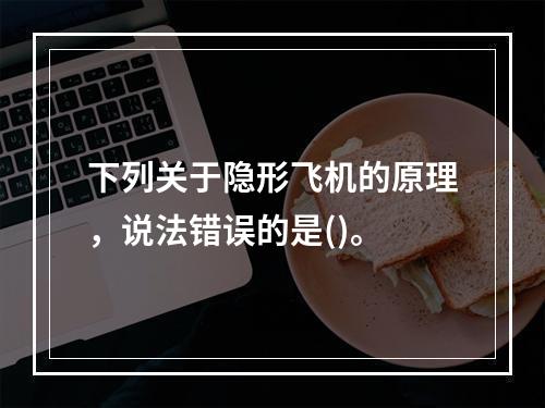 下列关于隐形飞机的原理，说法错误的是()。