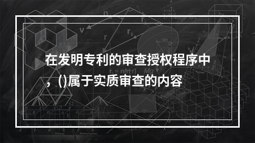 在发明专利的审查授权程序中，()属于实质审查的内容