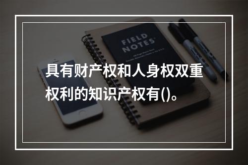 具有财产权和人身权双重权利的知识产权有()。