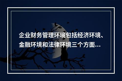 企业财务管理环境包括经济环境、金融环境和法律环境三个方面，其