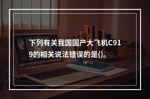 下列有关我国国产大飞机C919的相关说法错误的是()。