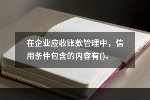 在企业应收账款管理中，信用条件包含的内容有()。