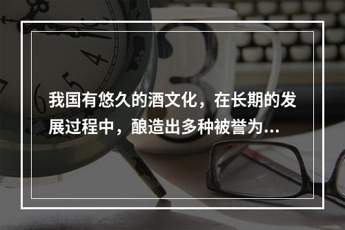 我国有悠久的酒文化，在长期的发展过程中，酿造出多种被誉为“神