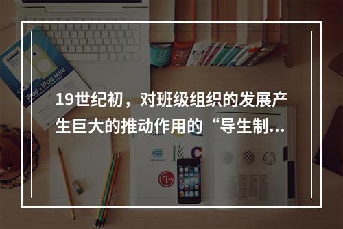 19世纪初，对班级组织的发展产生巨大的推动作用的“导生制”出