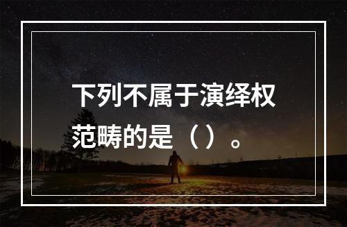 下列不属于演绎权范畴的是（ ）。