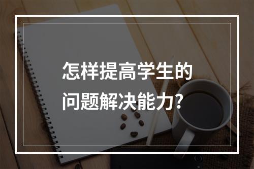 怎样提高学生的问题解决能力?