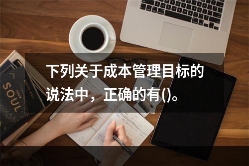 下列关于成本管理目标的说法中，正确的有()。