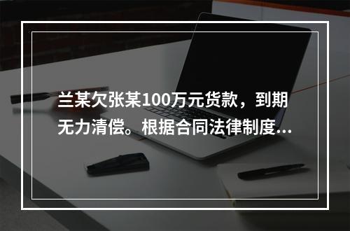 兰某欠张某100万元货款，到期无力清偿。根据合同法律制度的规