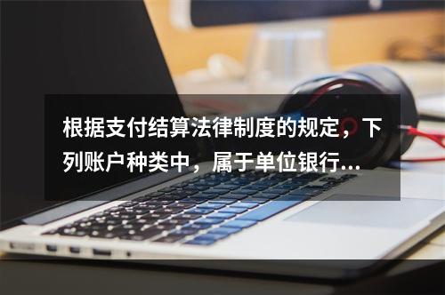 根据支付结算法律制度的规定，下列账户种类中，属于单位银行结算